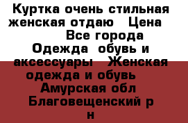 Куртка очень стильная женская отдаю › Цена ­ 320 - Все города Одежда, обувь и аксессуары » Женская одежда и обувь   . Амурская обл.,Благовещенский р-н